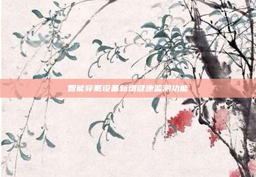智能穿戴设备新增健康监测功能
