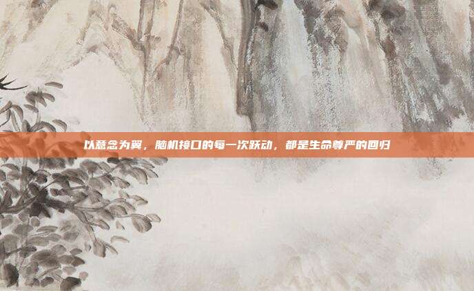 以意念为翼，脑机接口的每一次跃动，都是生命尊严的回归