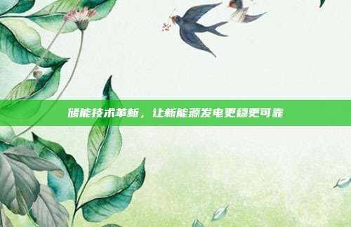储能技术革新，让新能源发电更稳更可靠
