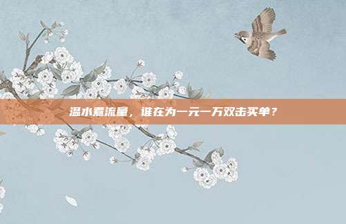 温水煮流量,谁在为一元一万双击买单?