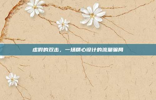 虚假的双击,一场精心设计的流量骗局