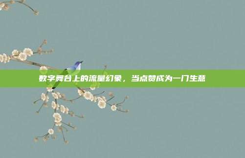 数字舞台上的流量幻象，当点赞成为一门生意
