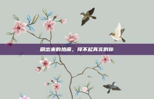 刷出来的热闹，撑不起真实的你