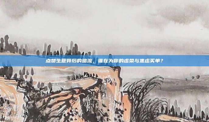 点赞生意背后的暗流,谁在为你的虚荣与焦虑买单?