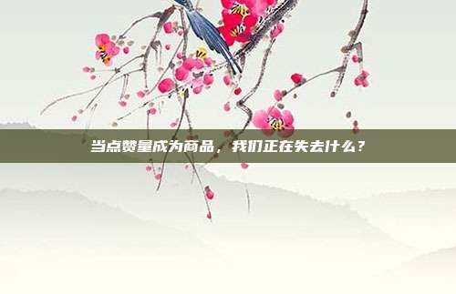 当点赞量成为商品,我们正在失去什么?
