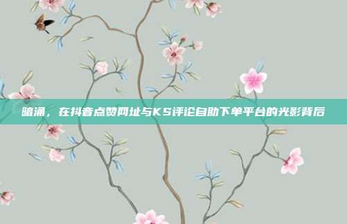 暗涌,在抖音点赞网址与KS评论自助下单平台的光影背后