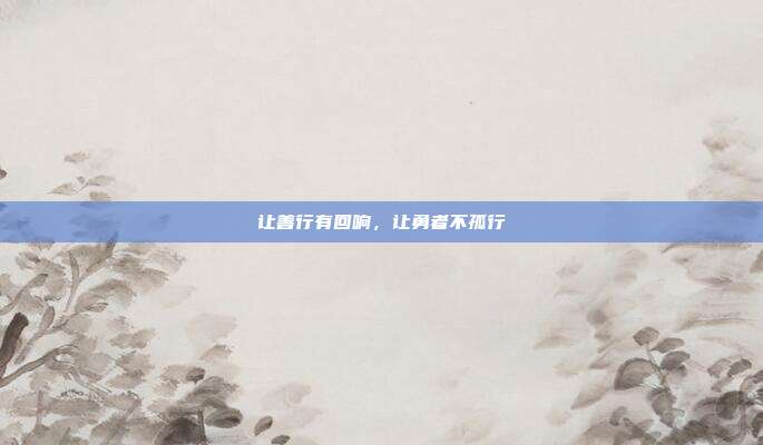 让善行有回响，让勇者不孤行