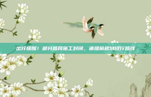 出行提醒!部分路段施工封闭,请提前规划绕行路线