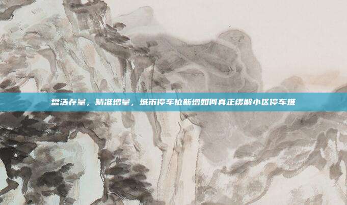 盘活存量，精准增量，城市停车位新增如何真正缓解小区停车难
