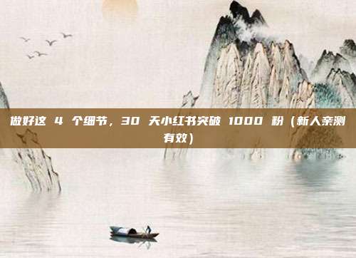 做好这 4 个细节，30 天小红书突破 1000 粉（新人亲测有效）