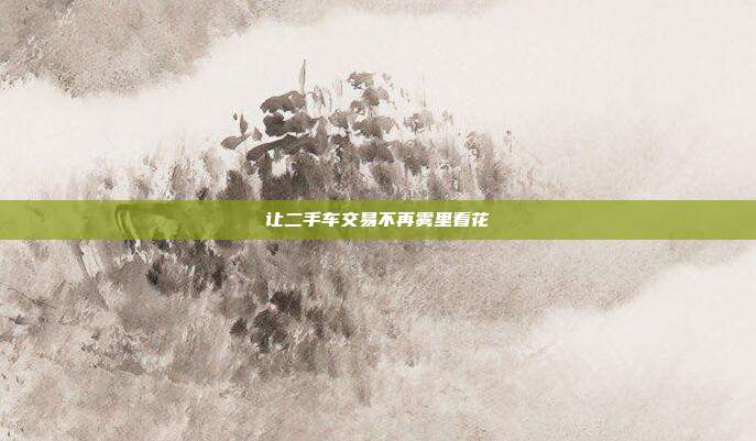让二手车交易不再雾里看花