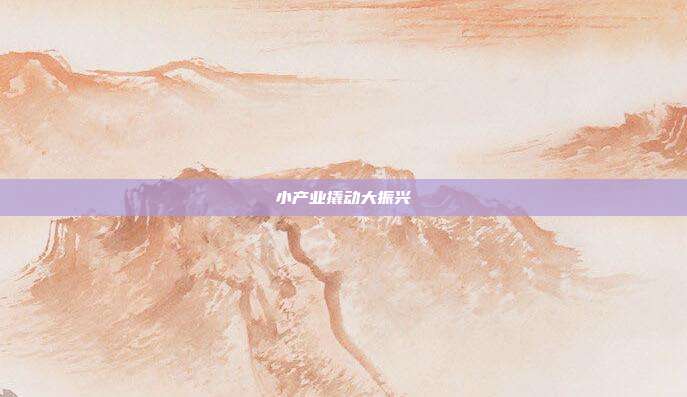 小产业撬动大振兴