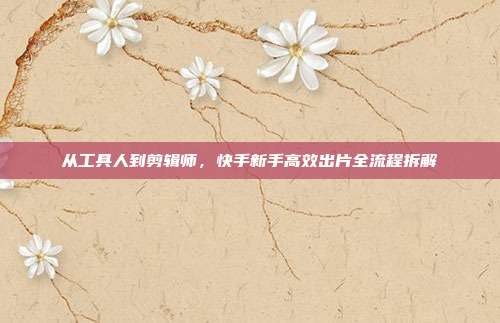 从工具人到剪辑师，快手新手高效出片全流程拆解
