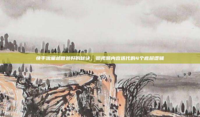 快手流量越做越好的秘诀，短视频内容迭代的4个底层逻辑