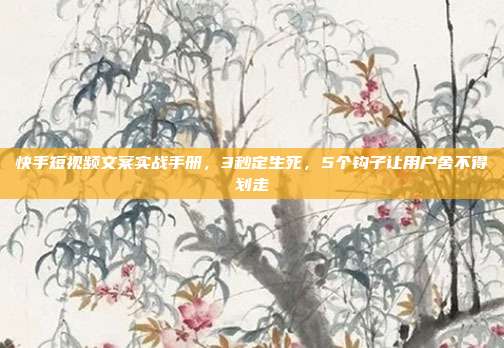 快手短视频文案实战手册，3秒定生死，5个钩子让用户舍不得划走
