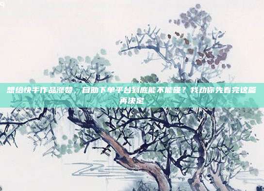 想给快手作品涨赞，自助下单平台到底能不能碰？我劝你先看完这篇再决定
