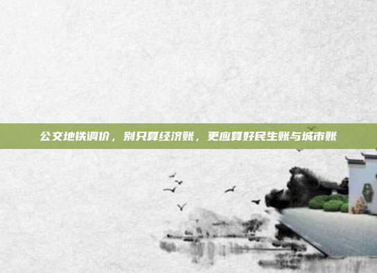 公交地铁调价，别只算经济账，更应算好民生账与城市账