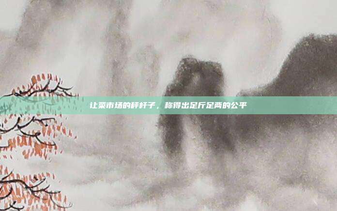 让菜市场的秤杆子，称得出足斤足两的公平
