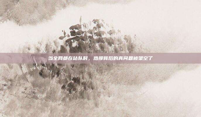 当全网都在站队时，热搜背后的真问题被架空了