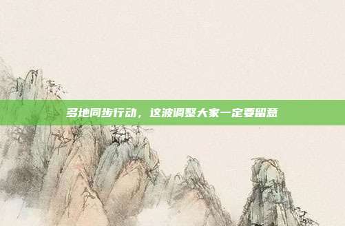 多地同步行动，这波调整大家一定要留意