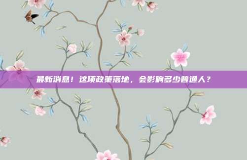 最新消息！这项政策落地，会影响多少普通人？