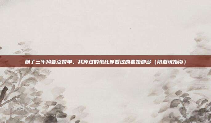刷了三年抖音点赞单,我掉过的坑比你看过的套路都多(附避坑指南)