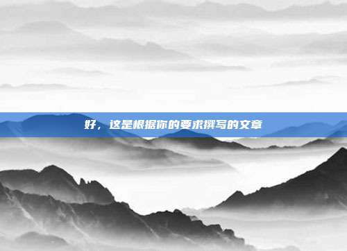 好,这是根据你的要求撰写的文章