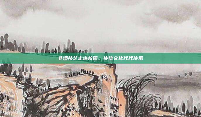 非遗技艺走进校园，传统文化代代传承