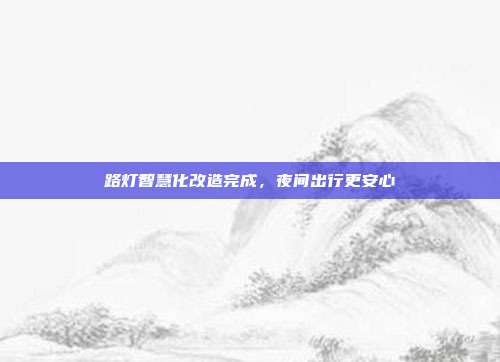 路灯智慧化改造完成，夜间出行更安心