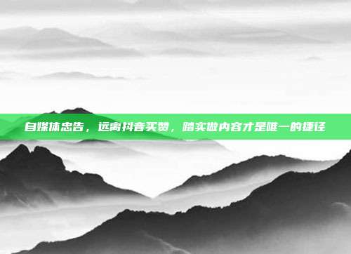 自媒体忠告,远离抖音买赞,踏实做内容才是唯一的捷径