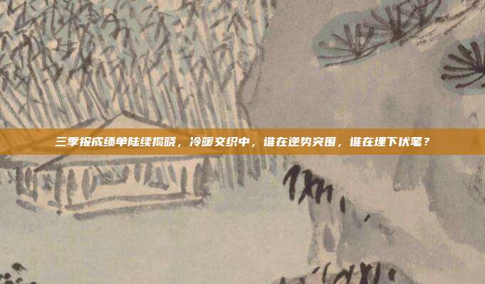 三季报成绩单陆续揭晓,冷暖交织中,谁在逆势突围,谁在埋下伏笔?