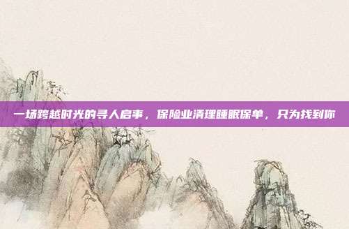 一场跨越时光的寻人启事，保险业清理睡眠保单，只为找到你