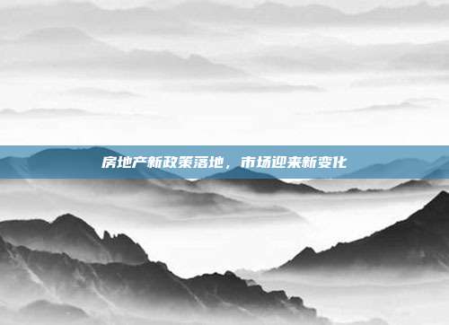 房地产新政策落地,市场迎来新变化