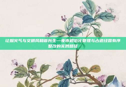 让烟火气与文明风和谐共生—夜市规范化管理与占道经营有序整改的实践路径