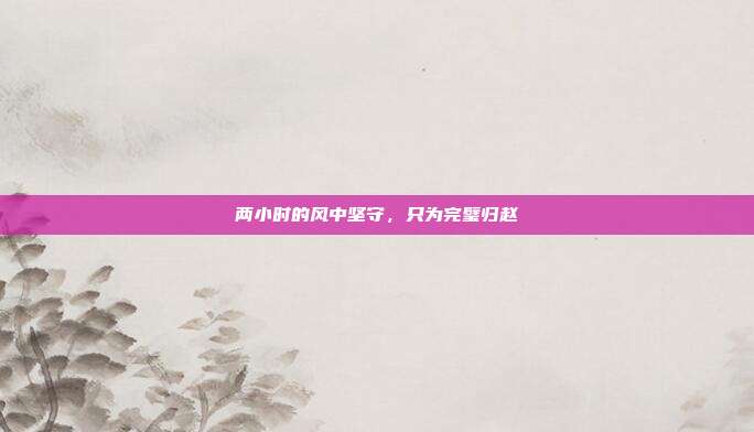 两小时的风中坚守，只为完璧归赵