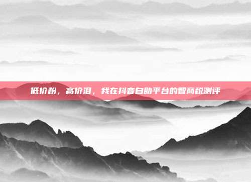 低价粉，高价泪，我在抖音自助平台的智商税测评