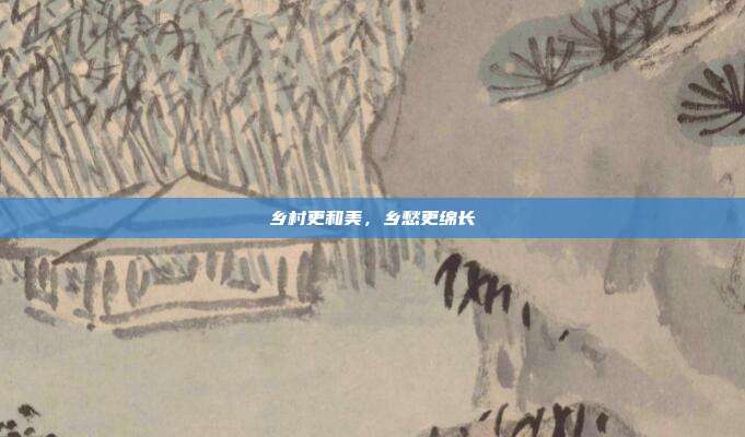 乡村更和美，乡愁更绵长