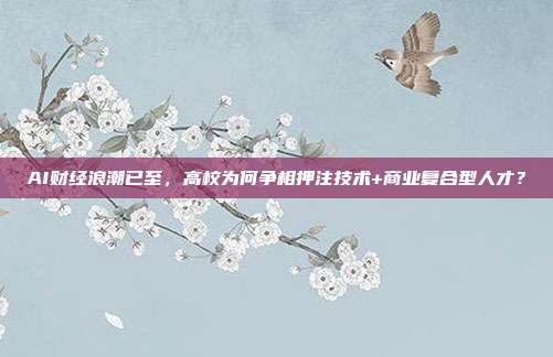 AI财经浪潮已至,高校为何争相押注技术+商业复合型人才?