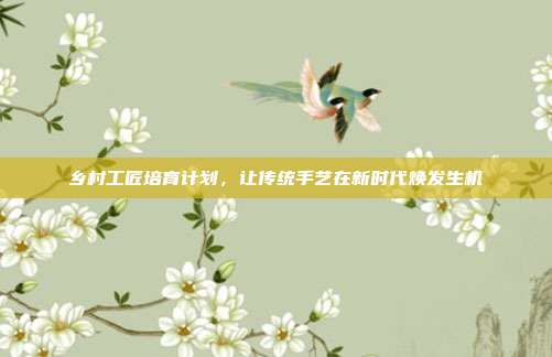 乡村工匠培育计划，让传统手艺在新时代焕发生机