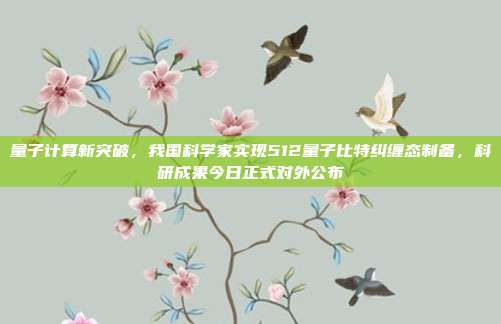 量子计算新突破，我国科学家实现512量子比特纠缠态制备，科研成果今日正式对外公布