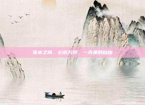 毫末之间，心游万仞，一克重的自由