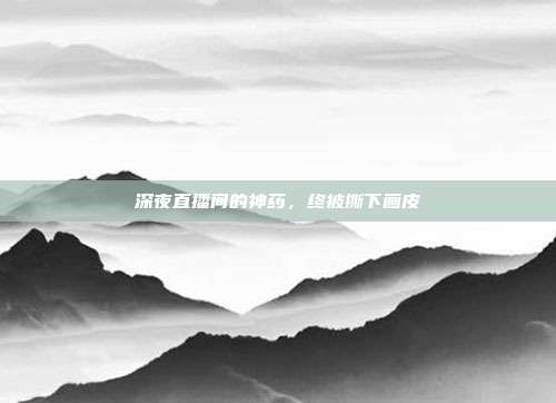 深夜直播间的神药，终被撕下画皮