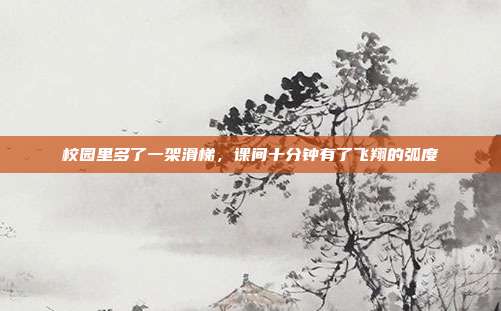 校园里多了一架滑梯，课间十分钟有了飞翔的弧度
